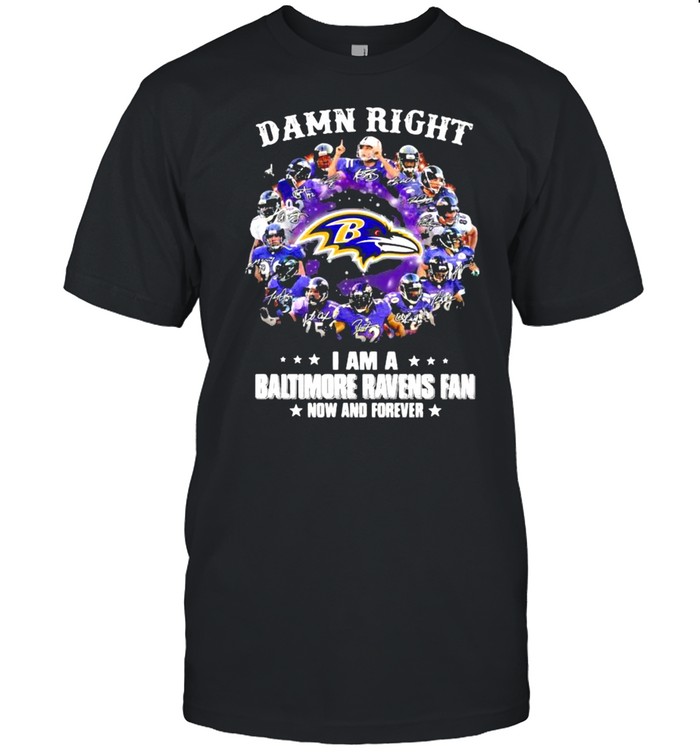 Damn Right I Am A Baltimore Ravens Fan Now And Forever Stars shirt