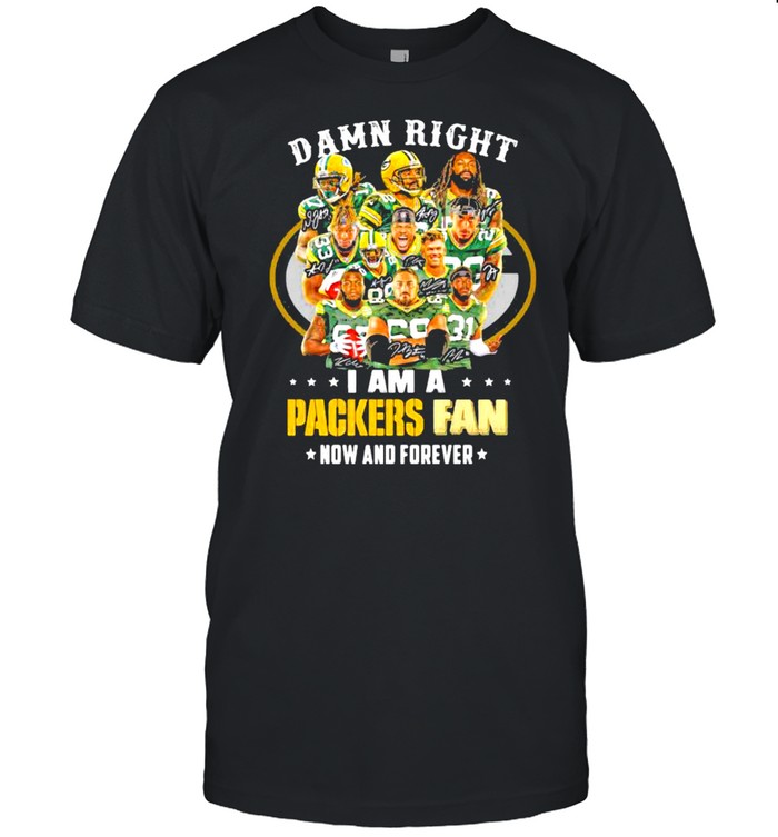 Damn Right I Am A Packers Fan Now And Forever Football shirt