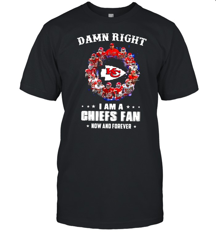 Kansas City Chiefs Team 2021 Damn Right Im A Chiefs Fan Now And Forever shirt