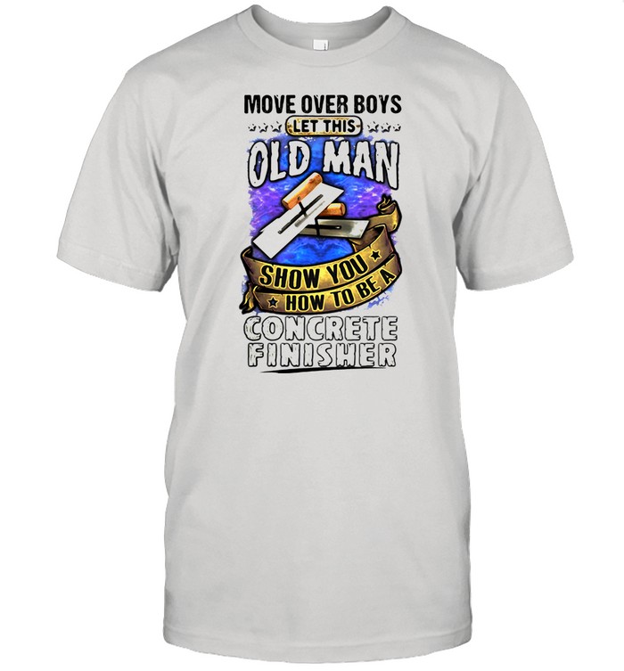 Move Over Boys Let This Old Man Show You How To Be A Concrete Finisher shirt Classic Men's T-shirt