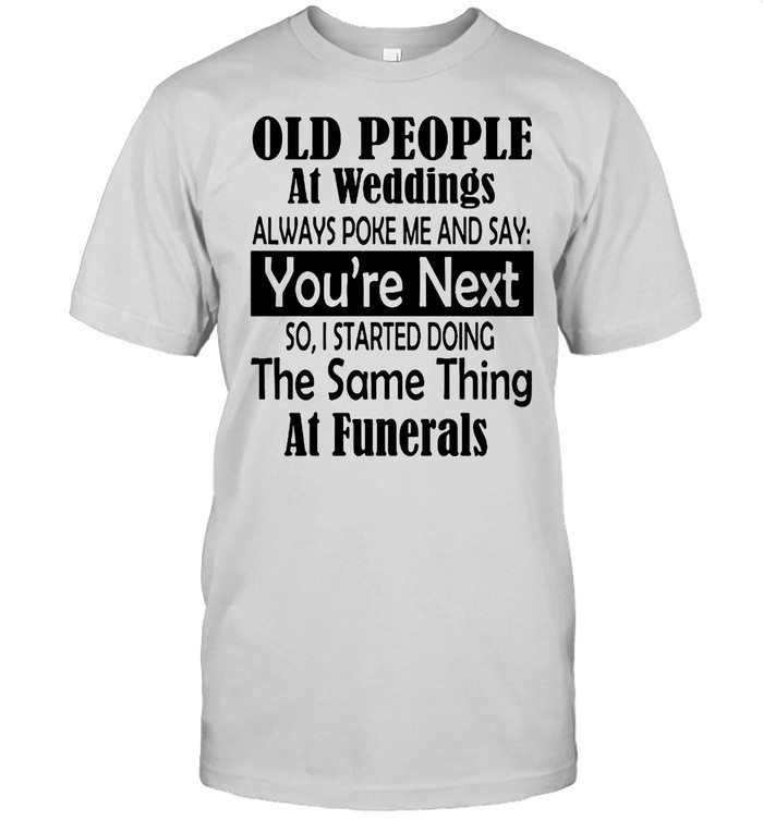 Old People At Weddings Always Poke Me And Say You’re Next So I Started Doing shirt Classic Men's T-shirt