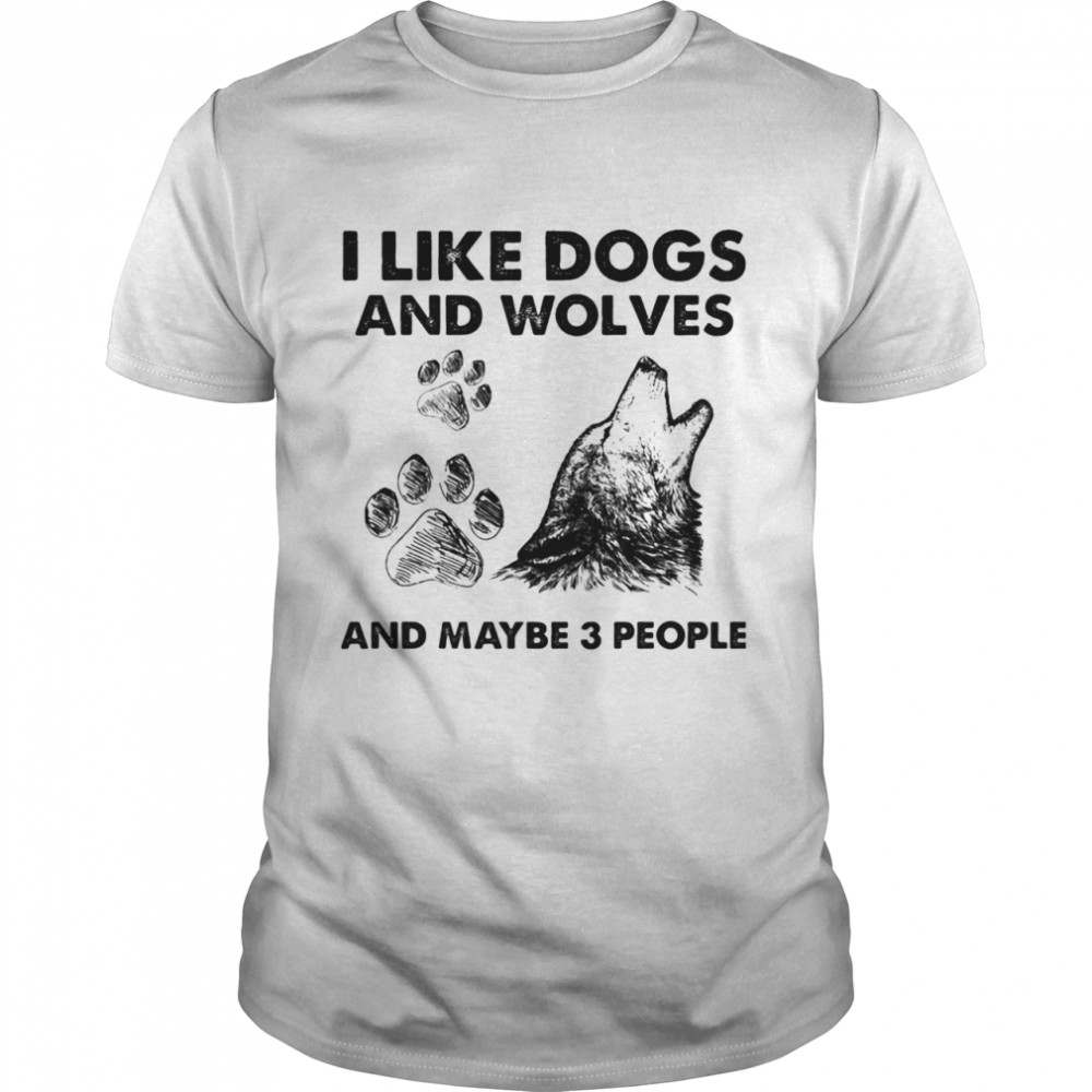 I Like Dogs And Wolves Maybe 3 People shirt