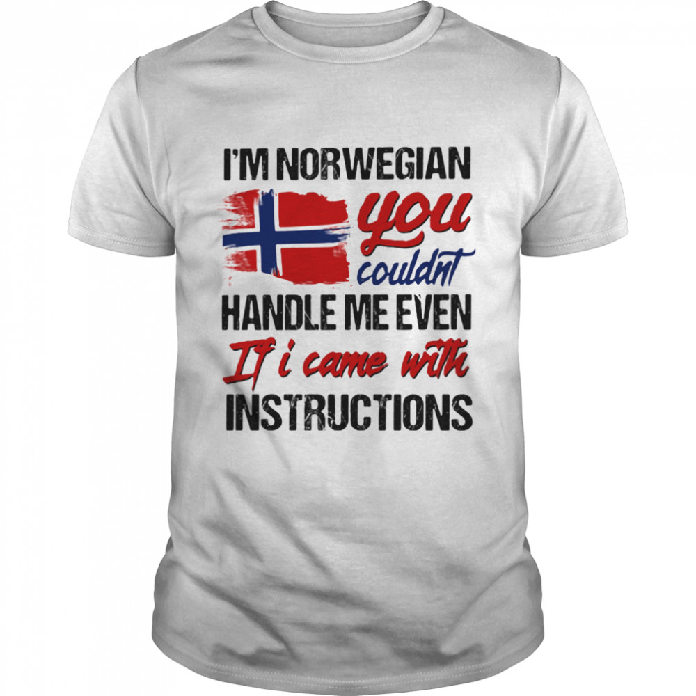 I'm Norwegian You Couldn's Handle Me Even If I Came With Instruction N Flag Nauy shirt