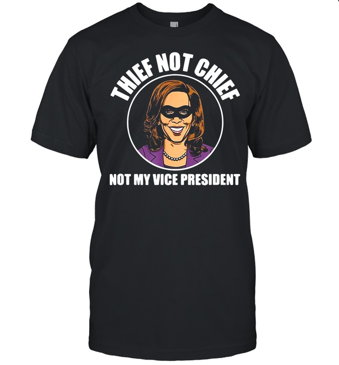 Kamala Harris Thief Not Chief Not My Vice President Vintage shirt