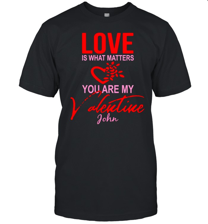 Love Is What Matters You Are My Valentine John shirt