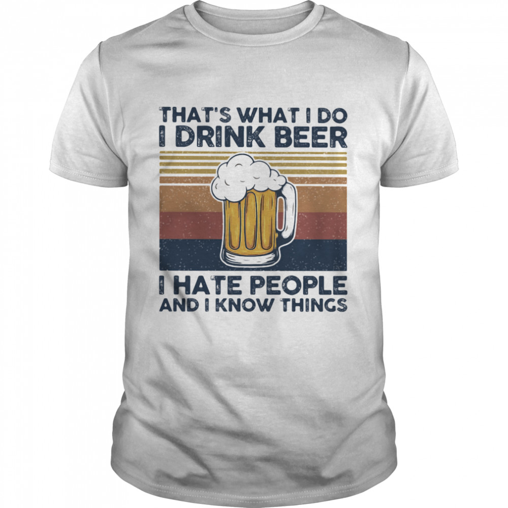 That's What I Do I Drink Beer I Hate People And I Know Thing Vintage shirt