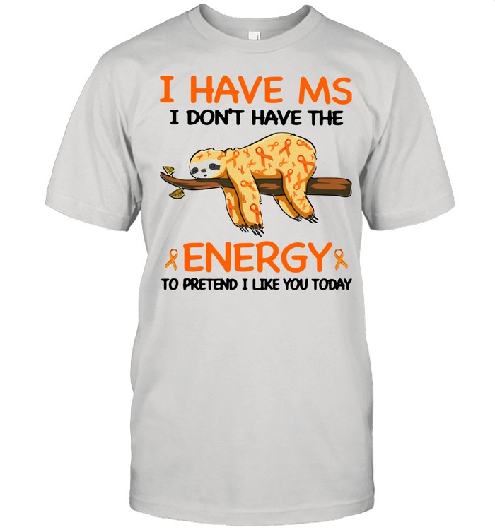 Sloth I Have Ms I Don't Have The Energy To Pretend I Like You Today shirt