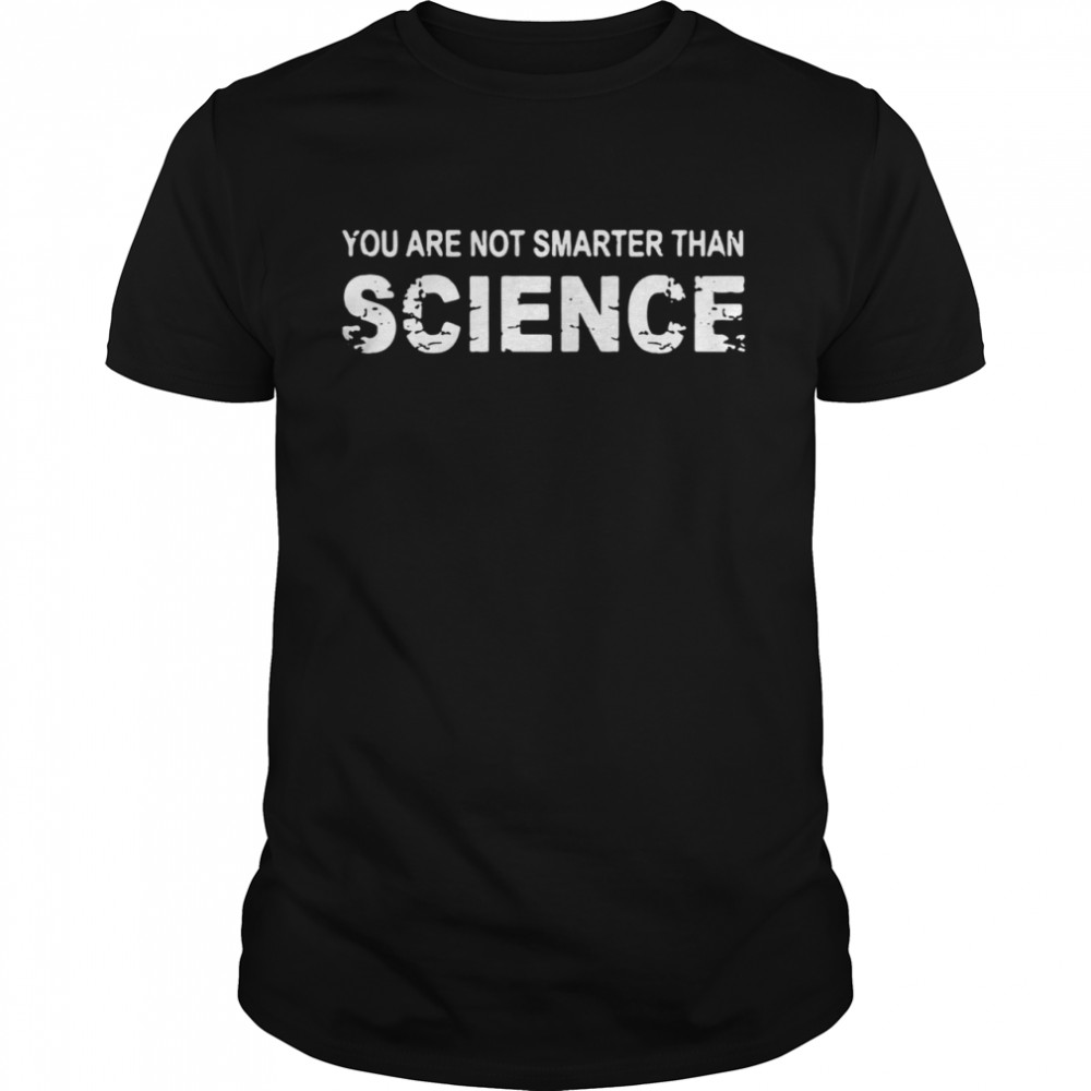You Are Not Smarter Than Science shirt