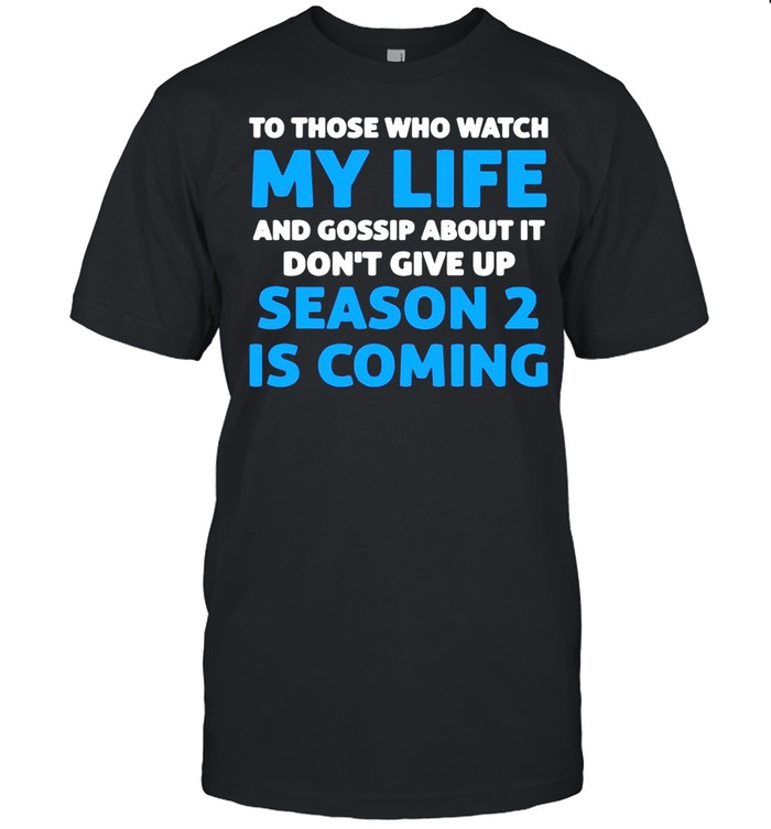 To Those Who Watch My Life And Gossip About It Don’t Give Up Season 2 Is Coming shirt Classic Men's T-shirt