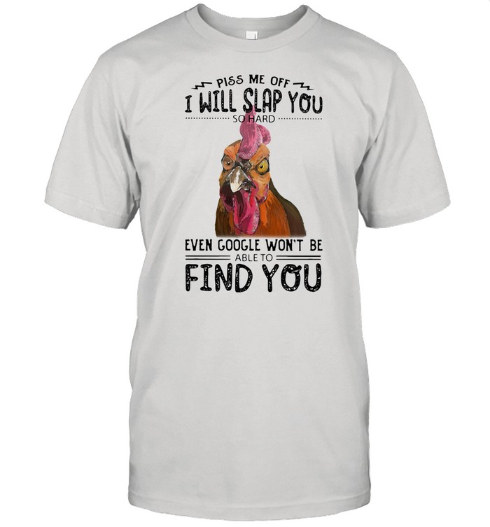 Piss Me Off I Will Slap You So Hard Even Google Won't Be Able To Find You Rooster shirt