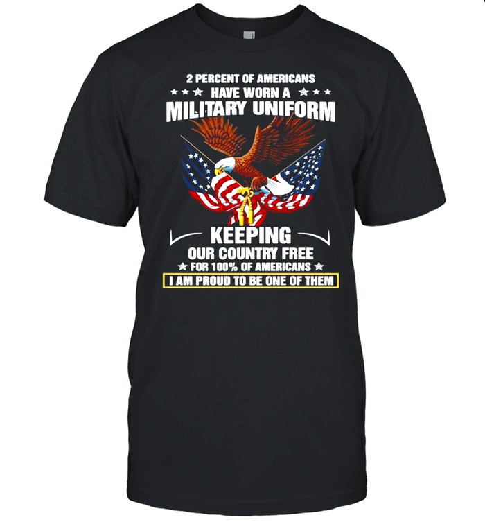 Eagle 2 Percent Of Americans Have Worn A Military Uniform Keeping Our Country Free For 100 Of Americans shirt