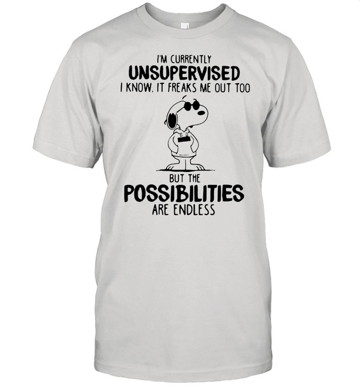 I’m Currently Unsuoervised I Know It Freaks Me Out Too But The Possibilities Are Endless Snoopy tshirt