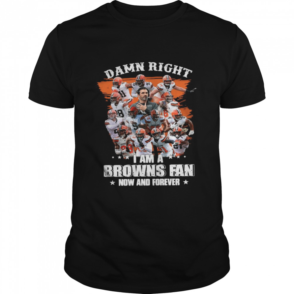 Damn Right Im A Browns Fan Now And Forever 2021 tshirt