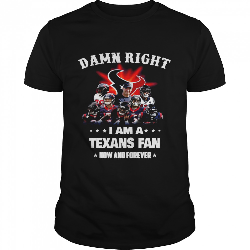 Damn Right Im A Texans Fan Now And Forever 2021 shirt
