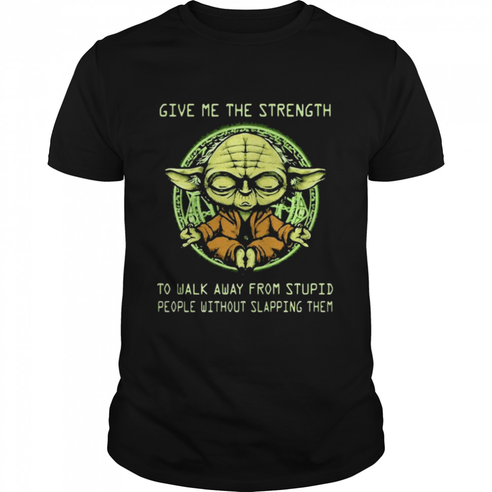 Give Me The Strength To Walk Away From Stupid People Without Slapping Them Yoda shirt