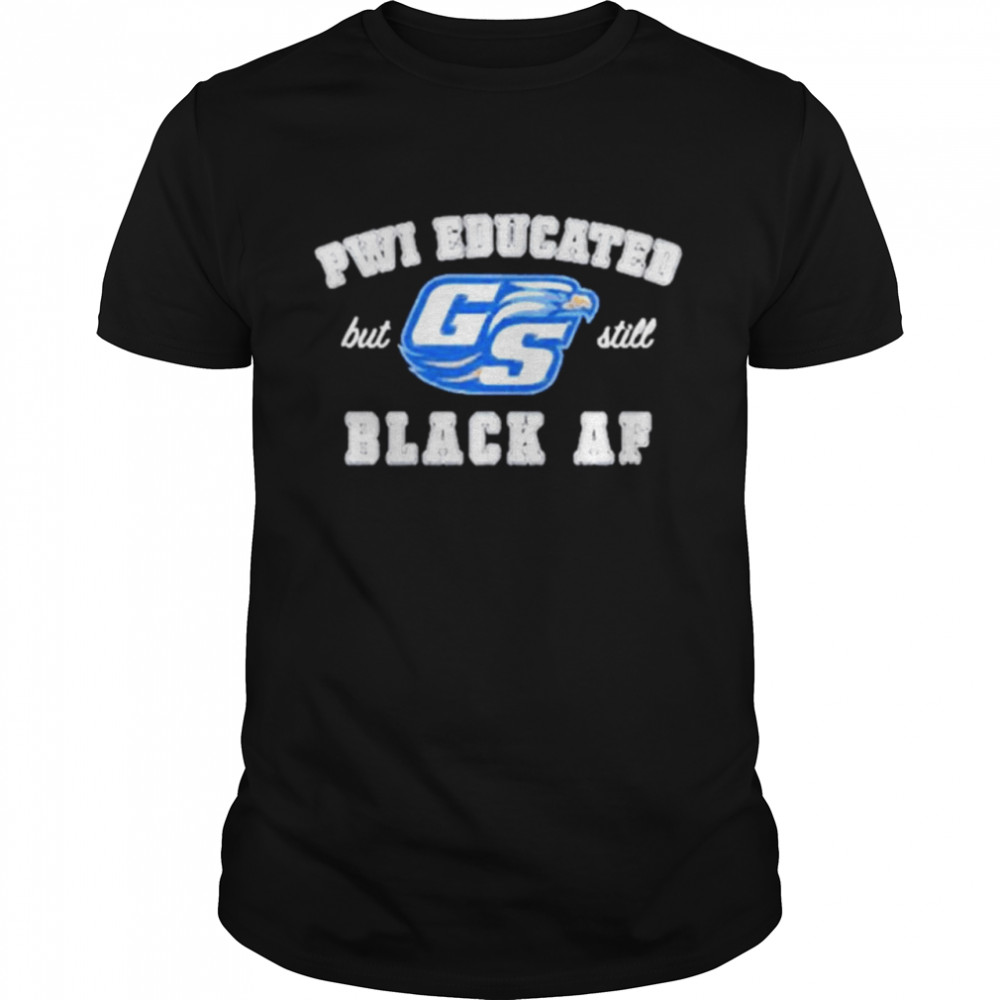 GS Pwi Educated but still black AF shirt