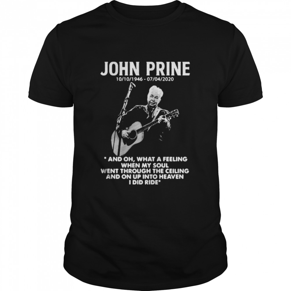 John Prine 1946 2020 What A Feeling When My Soul Went Through The Ceiling And On Up Into Heaven I Did Ride shirt