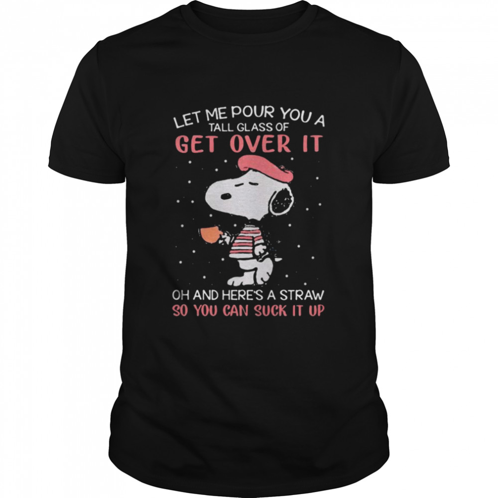 Let Me Pour You A Tall Glass Of Get Over It And Here’s A Straw So You Can Suck It Up Snoopy Coffee shirt