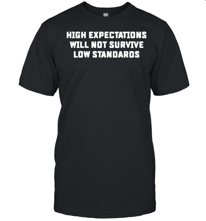 High expectations will not survive low standards shirt Classic Men's T-shirt