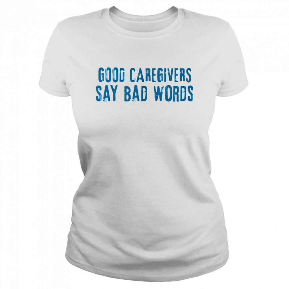 Good Caregivers Say Bad Words Classic Women's T-shirt