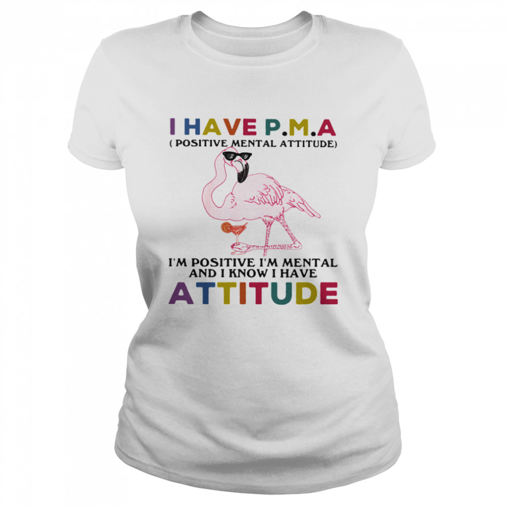 I Have Positive Mental Attitude I Am Positve I Am Metal And I Know I Have Attitude Flamingo  Classic Women's T-shirt