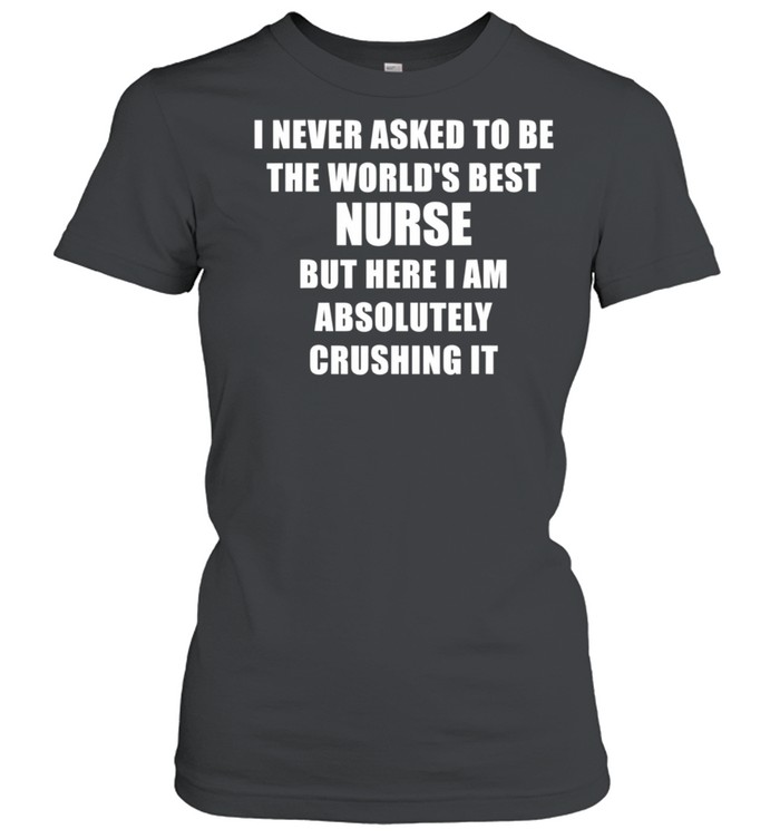 I never asked to be the World's Best Nurse Cool Nursing shirt Classic Women's T-shirt