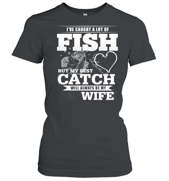 Ive caught a lot of fish but my best catch will always be my wife shirt Classic Women's T-shirt