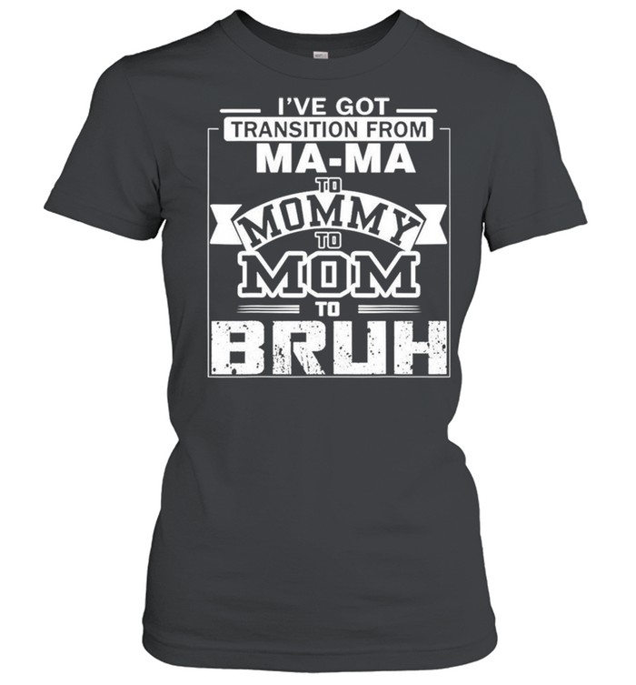 I’ve got transition from ma-ma to momy shirt Classic Women's T-shirt