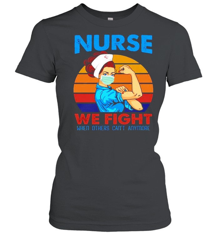 Nurse 2021 we fight when others can’t anymore vintage shirt Classic Women's T-shirt