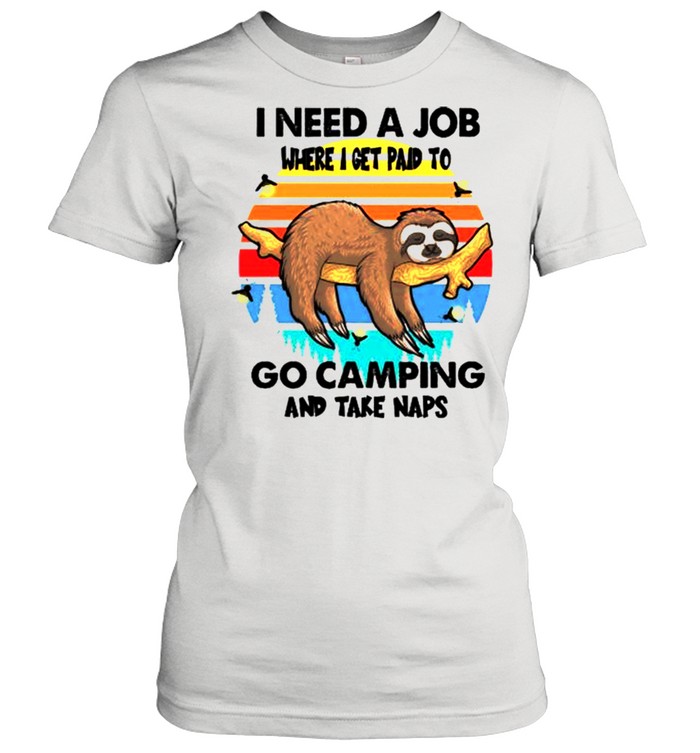 Sloth I need a job where I get paid to go camping and take naps shirt Classic Women's T-shirt