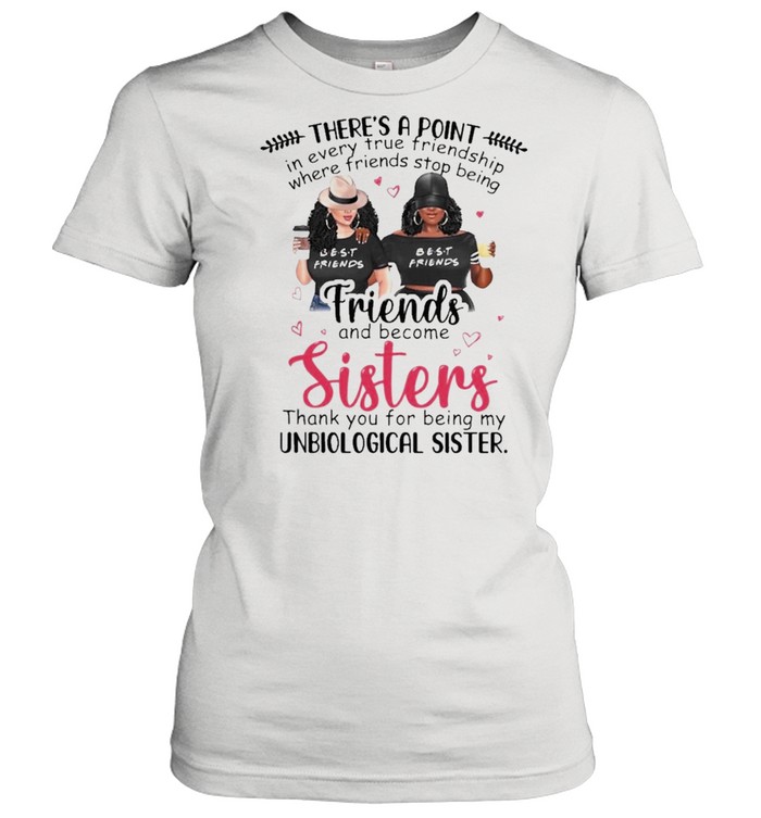Theres a Point Friends and become Sisters thank you for being my Unbiological Sister shirt Classic Women's T-shirt