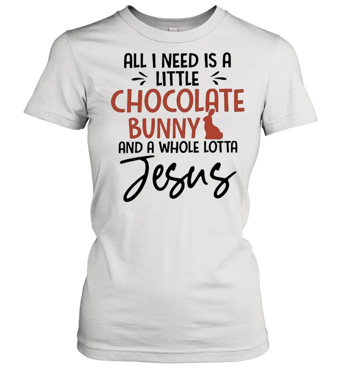 All I Need Is A Little Chocolate Bunny And A Whole Lotta Jesus shirt Classic Women's T-shirt