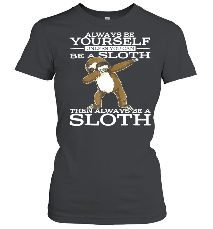 Always Be Yourself Unless You Can Be A Sloth Then Always Be A Sloth  Classic Women's T-shirt