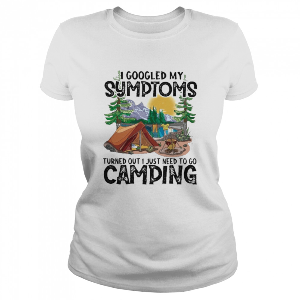 Camping I Googled My Symptoms Turned Out I Just Need To Go Camping shirt Classic Women's T-shirt