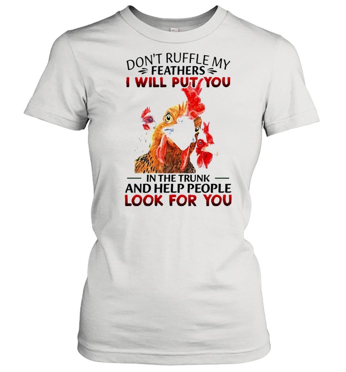 Chicken Don’t ruffle my feathers I will put you in the trunk and help people look for you shirt Classic Women's T-shirt