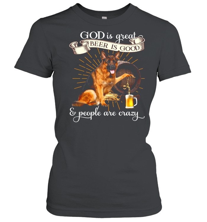 Good German Shepherd God Is Great Beer Is Good And People Are Crazy T-shirt Classic Women's T-shirt