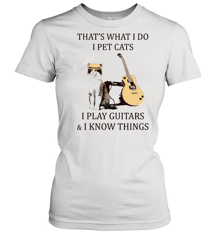 That’s What I Do I Pet Cats I Play Guitar And I Know Things shirt Classic Women's T-shirt