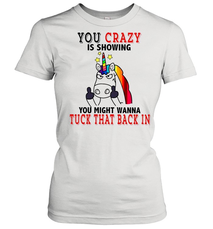 Unicorn Fucking You Crazy Is Showing You Might Wanna Tuck That Back In shirt Classic Women's T-shirt