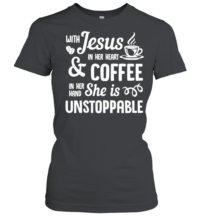 With Jesus In Her Heart And Coffee In Her Hand She Is Unstoppable shirt Classic Women's T-shirt