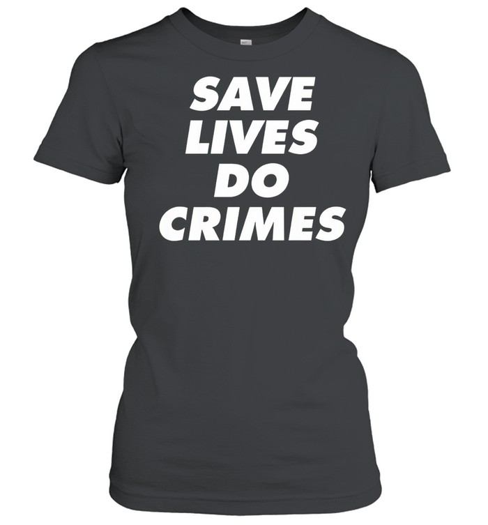 Save lives do crimes shirt Classic Women's T-shirt