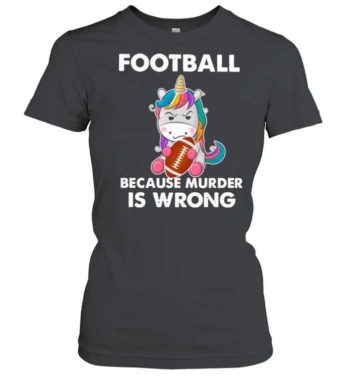 Unicorn Football Because Murder Is Wrong shirt Classic Women's T-shirt