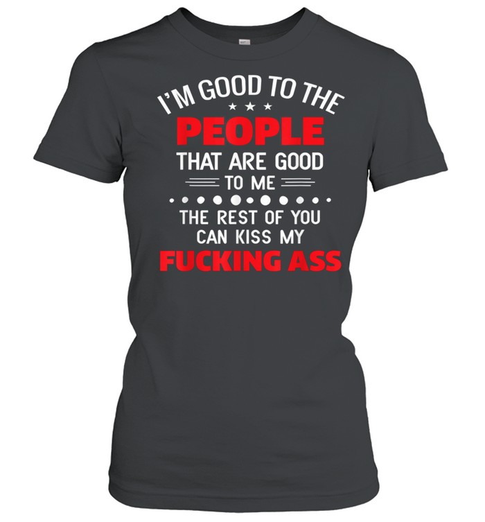 Im good to the people that are good to me the rest of you shirt Classic Women's T-shirt