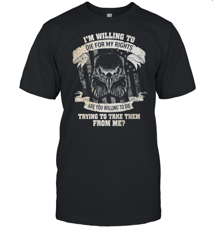 Eagle I’m Willing To Die For My Rights Are You Willing To Die Trying To Take Them From Me  Classic Men's T-shirt