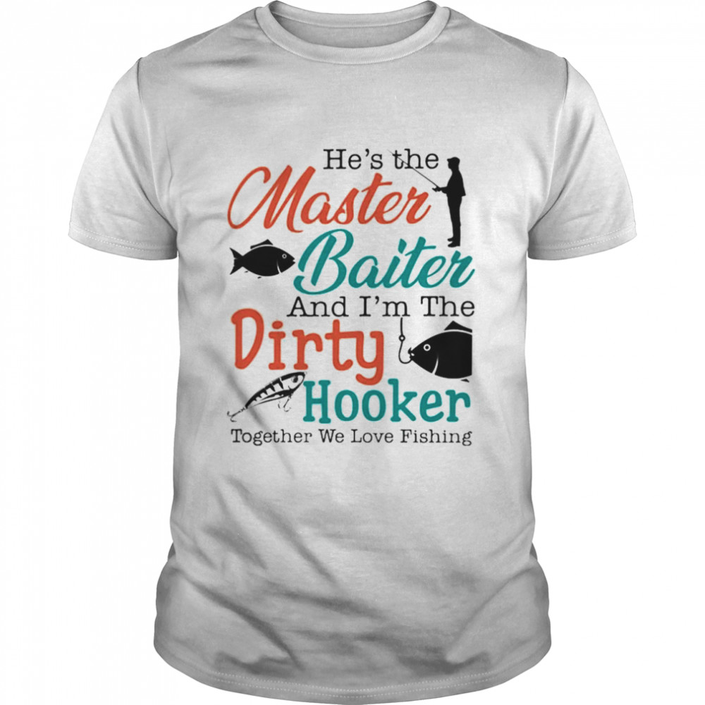 He's the master baiter and I'm the dirty hooker together we love fishing  shirt - Kingteeshop