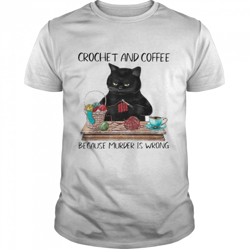 Black Cat Crochet And Coffee Because Murder Is Wrong shirt
