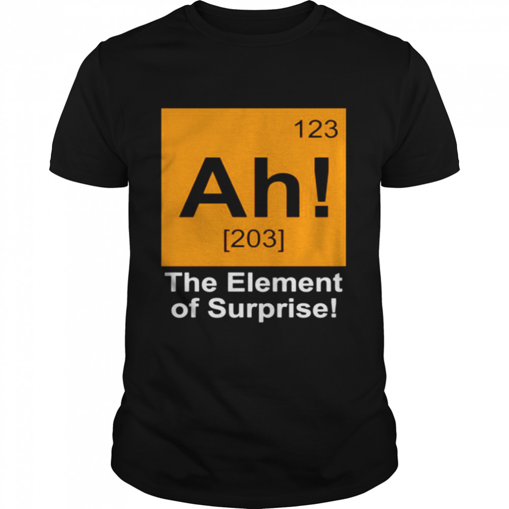 123 Ah 203 the element of surprise shirt