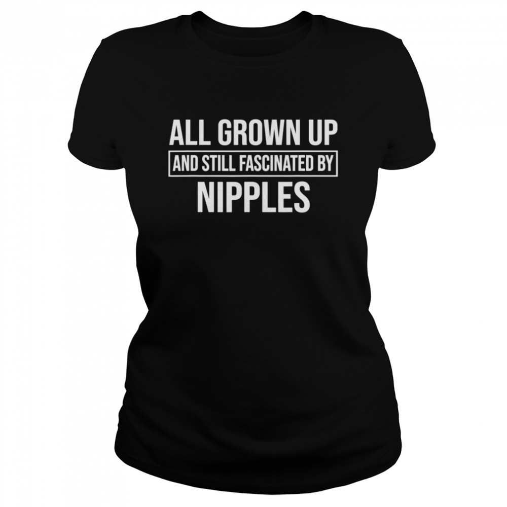 All Grown Up And Still Fascinated With Boobs T-shirt