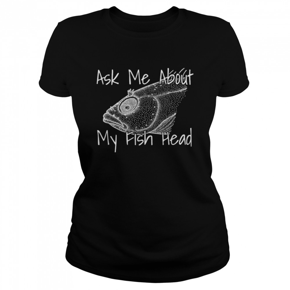 Ask Me About My Fish Head Shirt - Kingteeshop