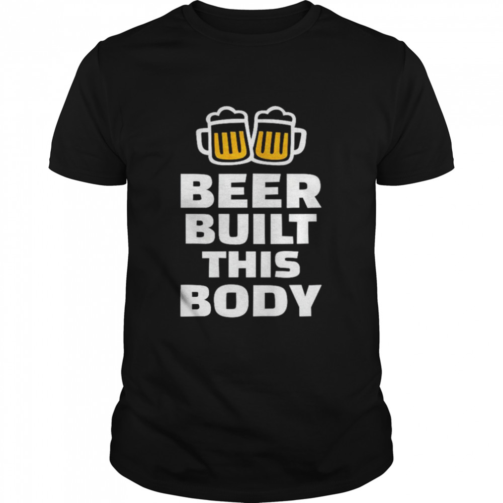 Beer built this body shirt