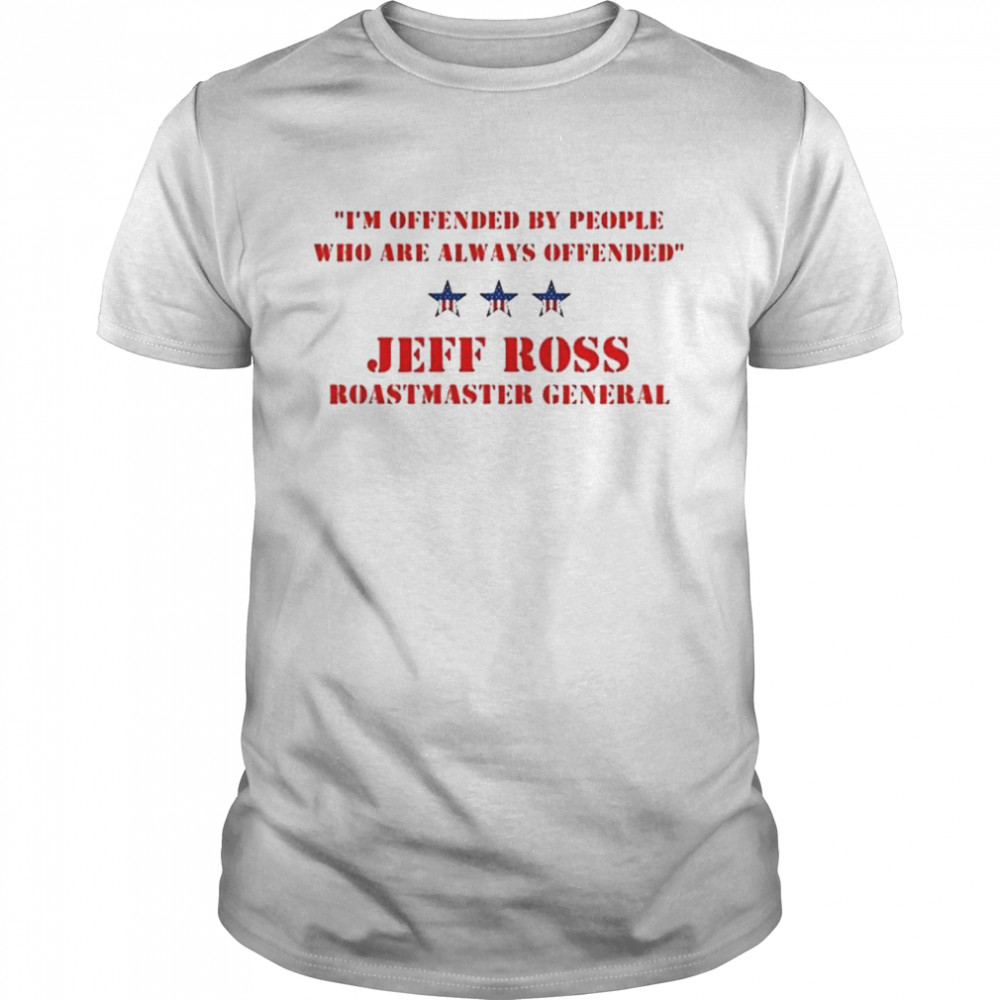 I’m offended by people who are always offended Jeff Ross roastmaster general shirt